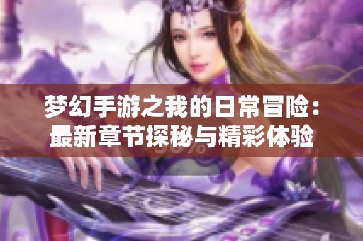 梦幻手游之我的日常冒险：最新章节探秘与精彩体验