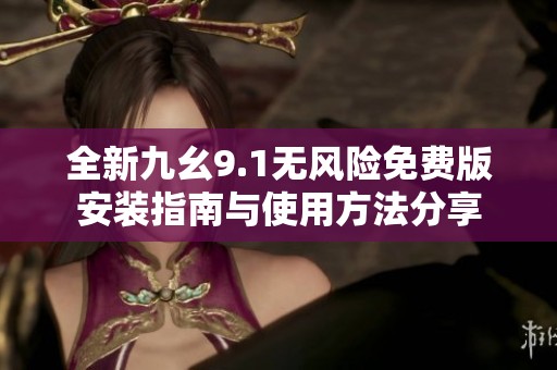 全新九幺9.1无风险免费版安装指南与使用方法分享