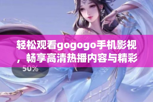 轻松观看gogogo手机影视，畅享高清热播内容与精彩娱乐