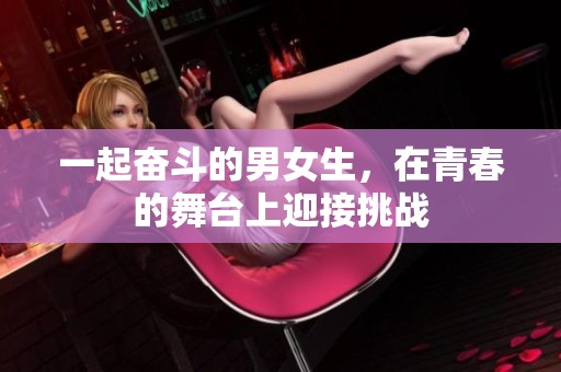 一起奋斗的男女生，在青春的舞台上迎接挑战