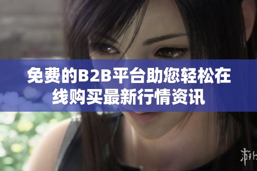 免费的B2B平台助您轻松在线购买最新行情资讯
