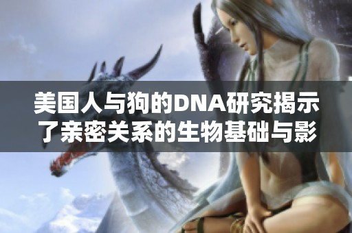 美国人与狗的DNA研究揭示了亲密关系的生物基础与影响