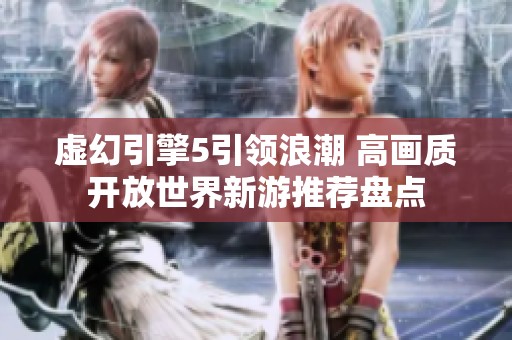 虚幻引擎5引领浪潮 高画质开放世界新游推荐盘点