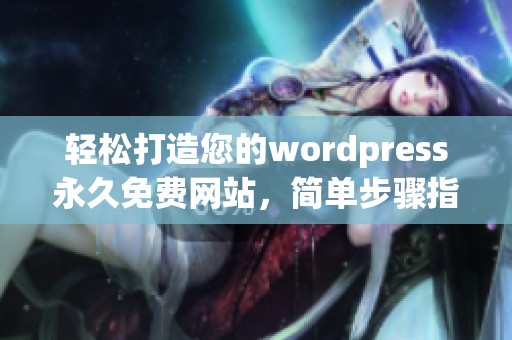 轻松打造您的wordpress永久免费网站，简单步骤指南