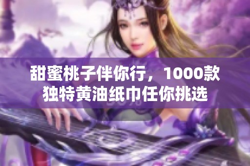 甜蜜桃子伴你行，1000款独特黄油纸巾任你挑选