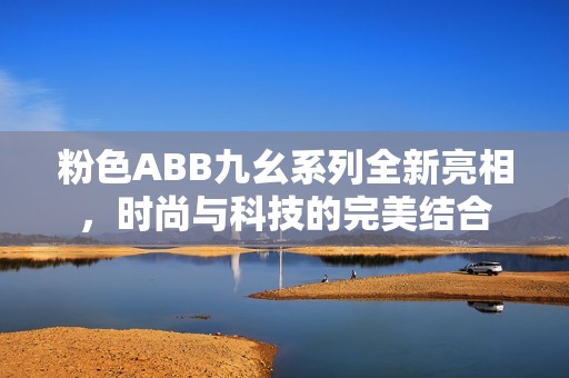 粉色ABB九幺系列全新亮相，时尚与科技的完美结合