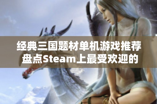 经典三国题材单机游戏推荐 盘点Steam上最受欢迎的十大作品