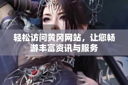 轻松访问黄冈网站，让您畅游丰富资讯与服务