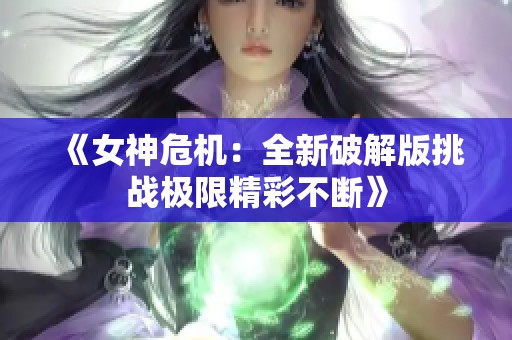 《女神危机：全新破解版挑战极限精彩不断》