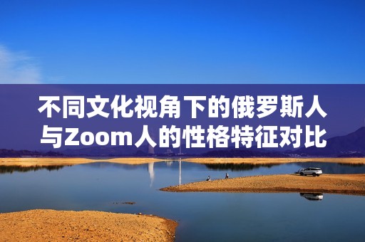 不同文化视角下的俄罗斯人与Zoom人的性格特征对比分析