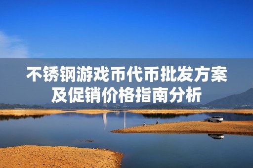 不锈钢游戏币代币批发方案及促销价格指南分析