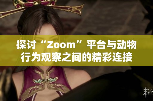 探讨“Zoom”平台与动物行为观察之间的精彩连接