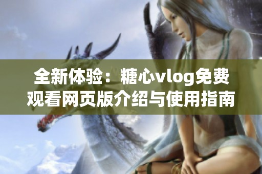 全新体验：糖心vlog免费观看网页版介绍与使用指南