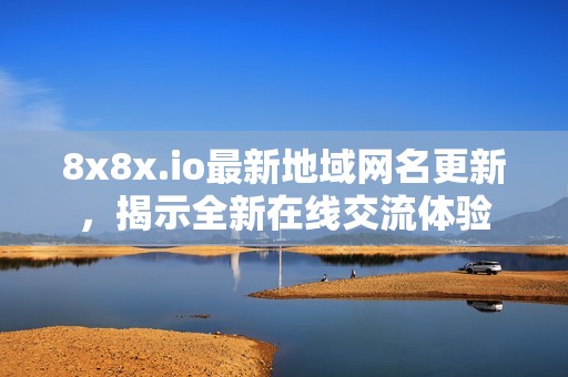 8x8x.io最新地域网名更新，揭示全新在线交流体验