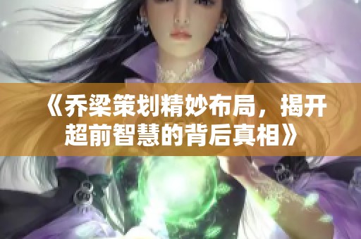 《乔梁策划精妙布局，揭开超前智慧的背后真相》