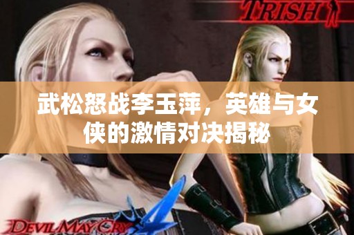 武松怒战李玉萍，英雄与女侠的激情对决揭秘