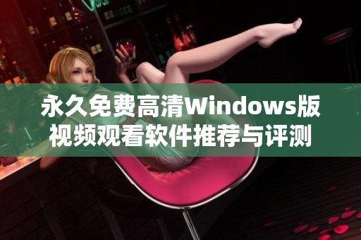 永久免费高清Windows版视频观看软件推荐与评测