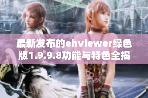 最新发布的ehviewer绿色版1.9.9.8功能与特色全揭秘