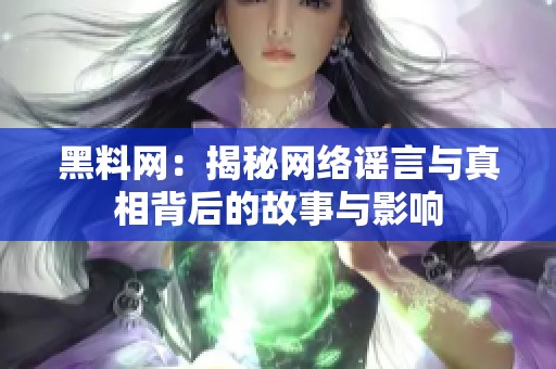 黑料网：揭秘网络谣言与真相背后的故事与影响