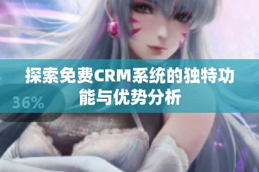 探索免费CRM系统的独特功能与优势分析