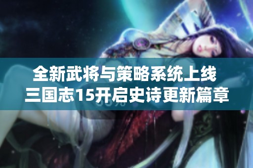 全新武将与策略系统上线 三国志15开启史诗更新篇章