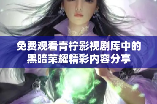 免费观看青柠影视剧库中的黑暗荣耀精彩内容分享