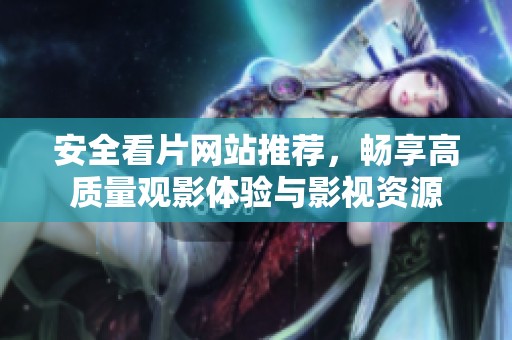 安全看片网站推荐，畅享高质量观影体验与影视资源