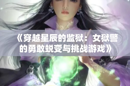 《穿越星辰的监狱：女狱警的勇敢蜕变与挑战游戏》