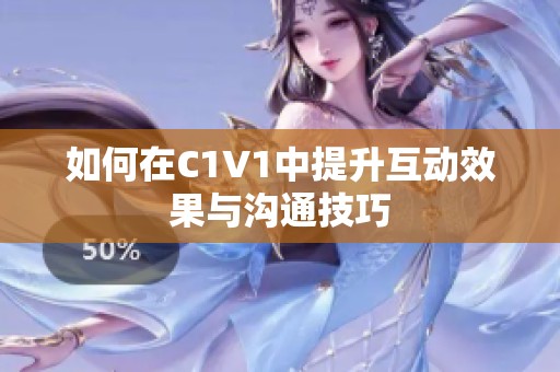 如何在C1V1中提升互动效果与沟通技巧