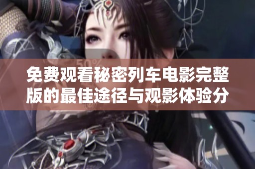 免费观看秘密列车电影完整版的最佳途径与观影体验分享
