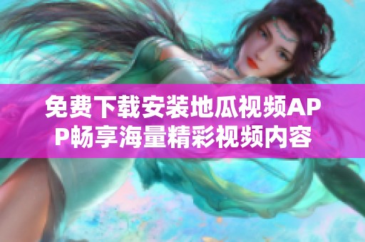 免费下载安装地瓜视频APP畅享海量精彩视频内容