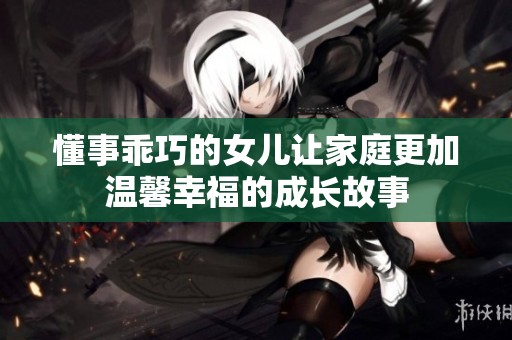 懂事乖巧的女儿让家庭更加温馨幸福的成长故事