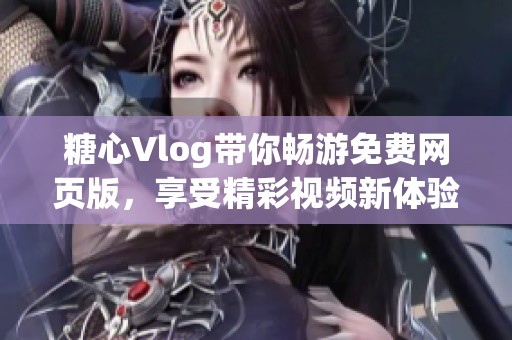 糖心Vlog带你畅游免费网页版，享受精彩视频新体验