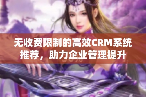 无收费限制的高效CRM系统推荐，助力企业管理提升