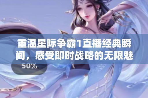 重温星际争霸1直播经典瞬间，感受即时战略的无限魅力