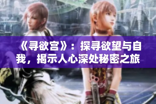 《寻欲宫》：探寻欲望与自我，揭示人心深处秘密之旅