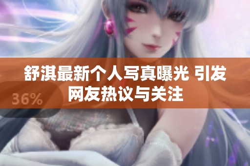 舒淇最新个人写真曝光 引发网友热议与关注