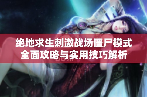 绝地求生刺激战场僵尸模式全面攻略与实用技巧解析