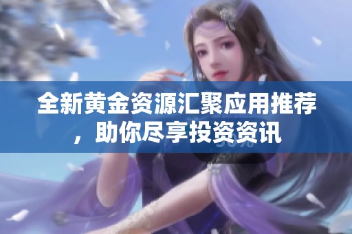 全新黄金资源汇聚应用推荐，助你尽享投资资讯