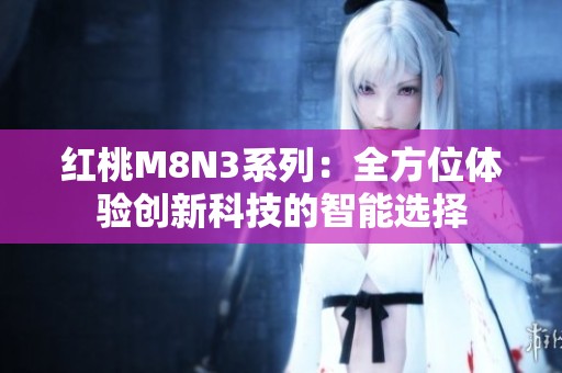 红桃M8N3系列：全方位体验创新科技的智能选择