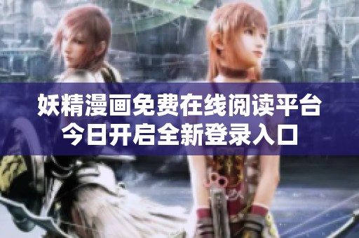 妖精漫画免费在线阅读平台今日开启全新登录入口