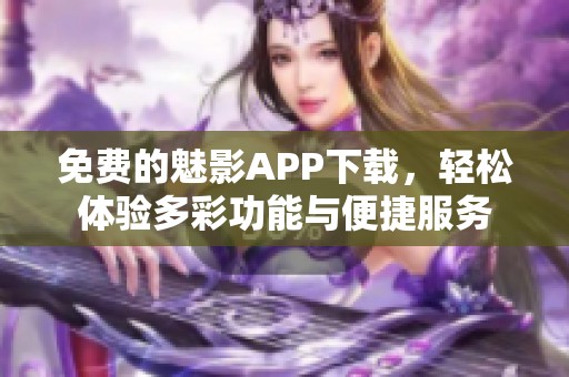 免费的魅影APP下载，轻松体验多彩功能与便捷服务