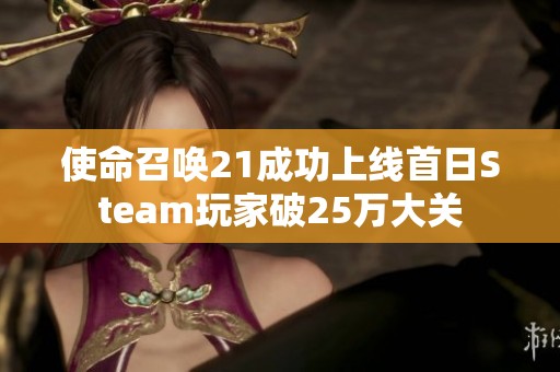 使命召唤21成功上线首日Steam玩家破25万大关