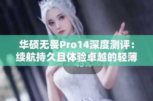 华硕无畏Pro14深度测评：续航持久且体验卓越的轻薄笔记本