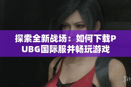 探索全新战场：如何下载PUBG国际服并畅玩游戏