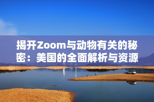 揭开Zoom与动物有关的秘密：美国的全面解析与资源推荐