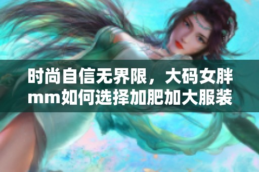 时尚自信无界限，大码女胖mm如何选择加肥加大服装