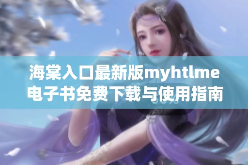 海棠入口最新版myhtlme电子书免费下载与使用指南