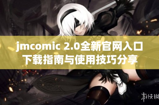 jmcomic 2.0全新官网入口下载指南与使用技巧分享