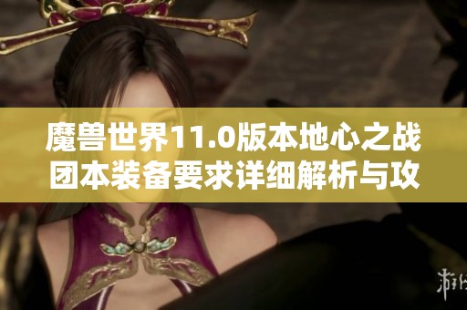 魔兽世界11.0版本地心之战团本装备要求详细解析与攻略